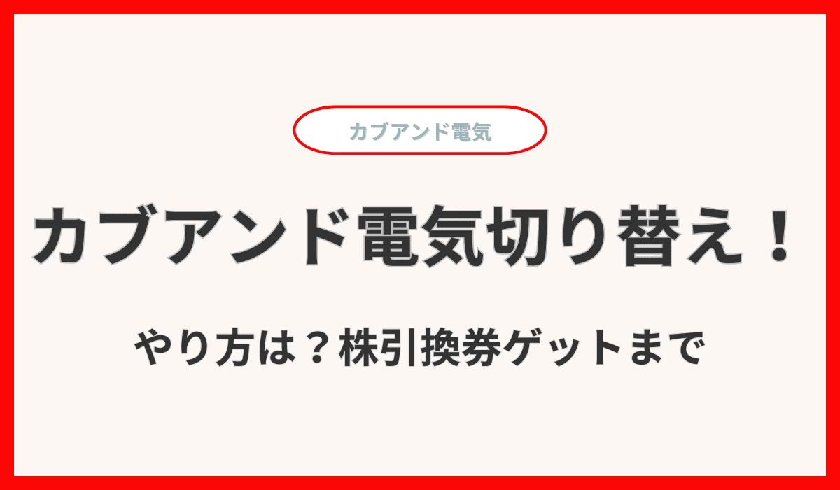 カブアンド電気切り替えやり方は？株引換券ゲットまで完全ガイド