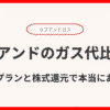 カブアンドガスのガス代比較！料金プランと株式還元で本当にお得？