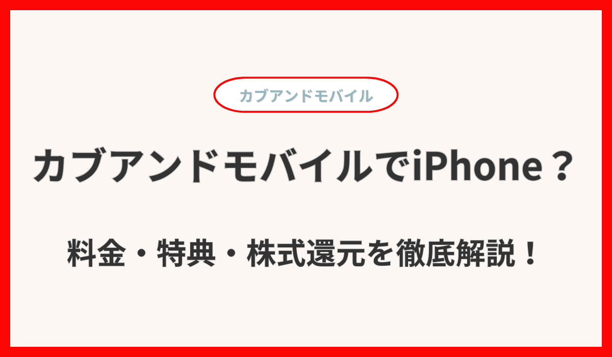 カブアンドモバイルでiPhone使える？料金・特典・株式還元を徹底解説！