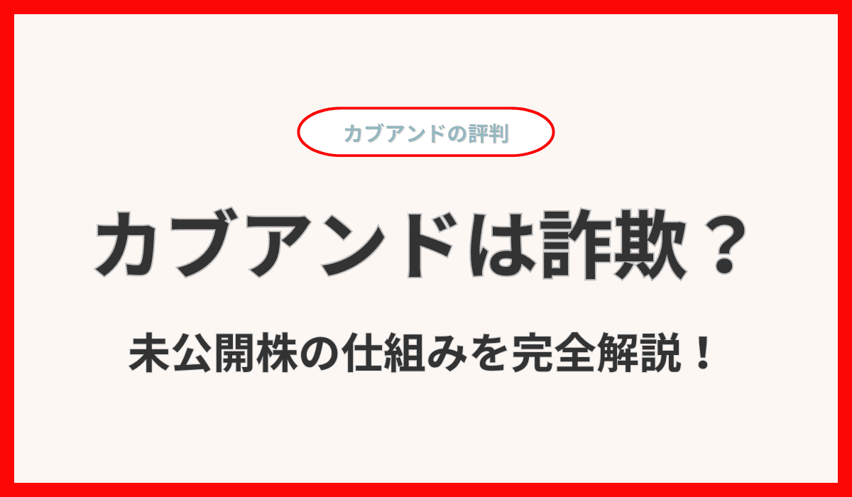 カブアンドは詐欺？未公開株の仕組みを完全解説！