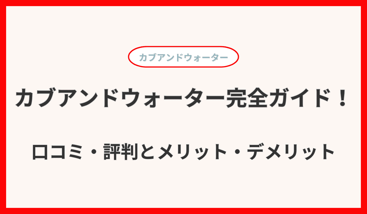 カブアンドウォーター完全ガイド！料金・評判からメリット・デメリットまで徹底解説！