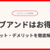 カブアンドのメリット・デメリットを完全解説！本当に得なの？