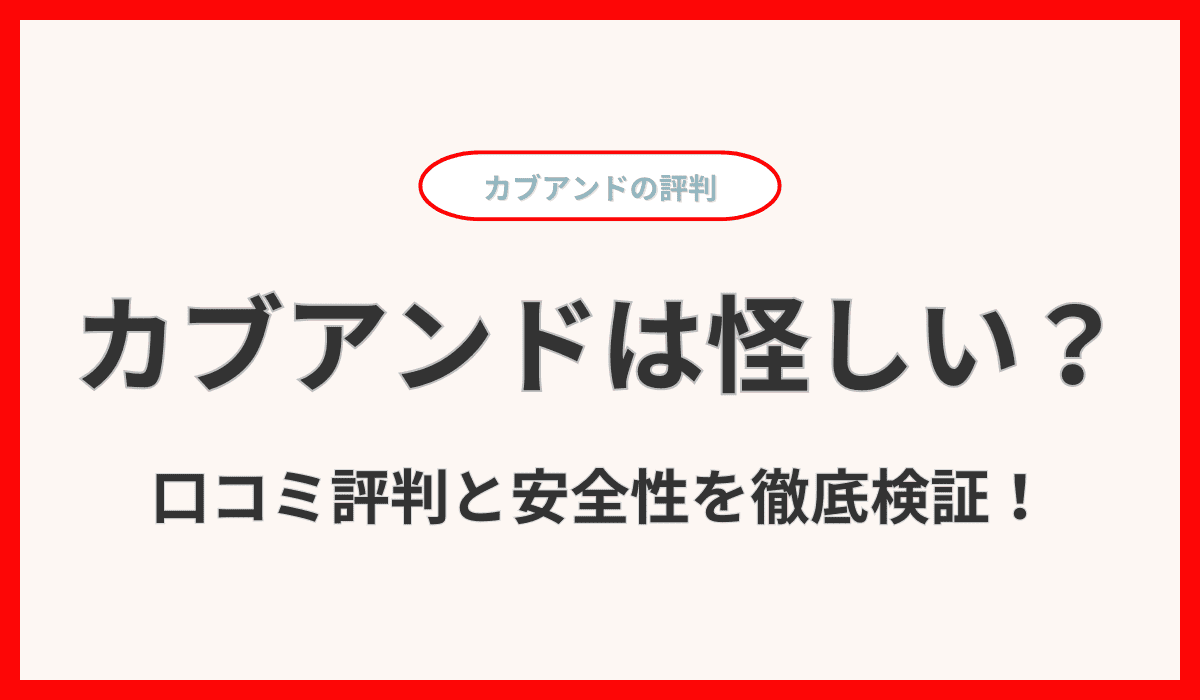 カブアンドは怪しい？口コミ評判と安全性を徹底検証！