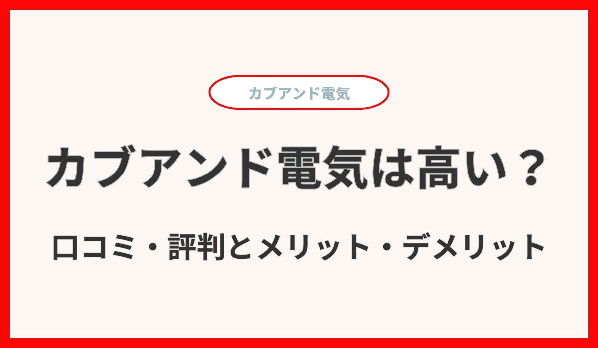 カブアンド電気の電気料金は高い？口コミ・評判とメリット・デメリットを解説！